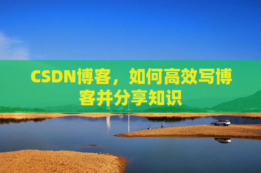 CSDN博客，如何高效写博客并分享知识